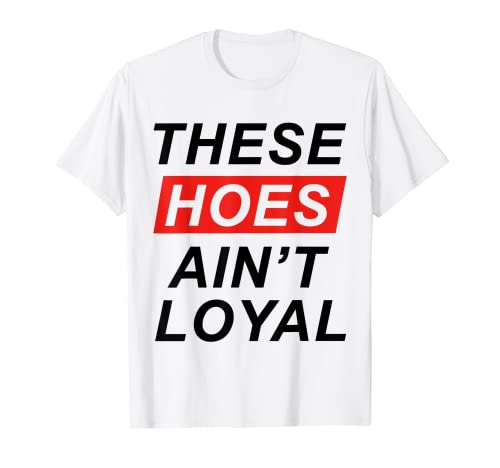 These Hoes ain't loyal T-Shirt T-Shirt