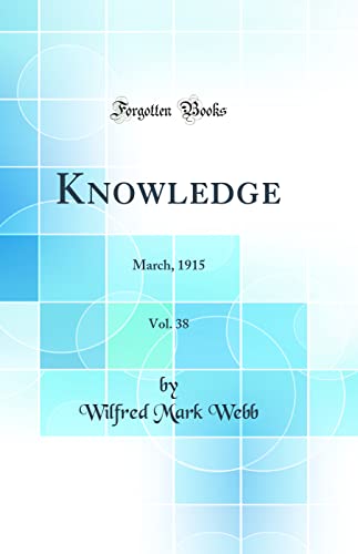 Knowledge, Vol. 38: March, 1915 (Classic Reprint)