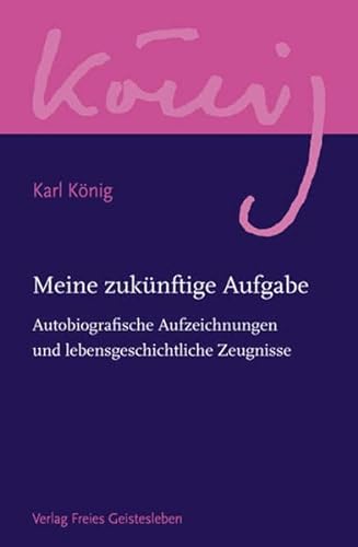 Meine zukünftige Aufgabe: Autobiografische Aufzeichnungen und lebensgeschichtliche Zeugnisse (Karl König Werkausgabe)