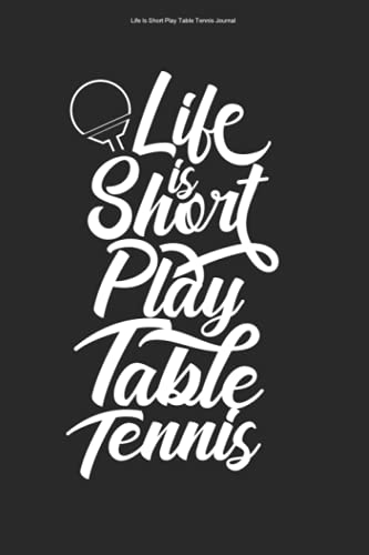 Life Is Short Play Table Tennis Journal: 100 Pages | Lined Interior | Ball Ping Retired Coach Team Table Tennis Love Fan Lover Pong Hobby PLayer