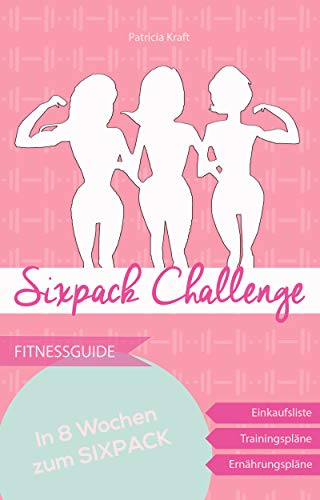 Sixpack Challenge - in 8 Wochen zur Bikinifigur: durch Krafttraining im Fitnessstudio und gesunder Ernährung - Trainings- & Ernährungspläne inklusive
