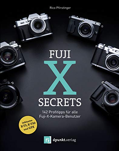 Fuji-X-Secrets: 142 Profitipps für alle Fuji-X-Kamera-Benutzer