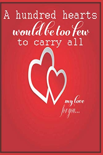 A Hundred Hearts Would Be Too Few to Carry All My Love for You Notebook: Why I love You Gift Journal For Women and Girls (A5 Format, 6 x 9)