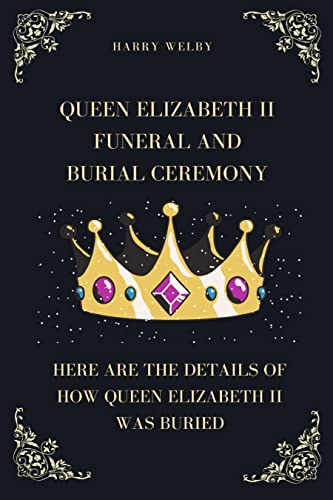 QUEEN ELIZABETH II FUNERAL AND BURIAL CEREMONY : HERE ARE THE DETAILS OF HOW QUEEN ELIZABETH II WAS BURIED. (English Edition)