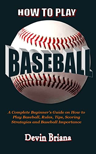HOW TO PLAY BASEBALL: A Complete Beginner’s Guide On How To Play Baseball, Rules, Tips, Scoring Strategies And Baseball Importance (English Edition)