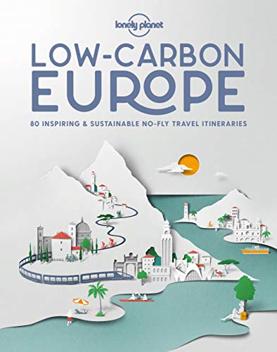 Low Carbon Europe 1: 80 Inspiring & Sustainable No-fly Travel Itineraries (Lonely Planet)