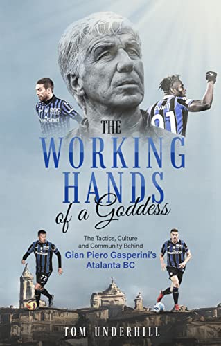 The Working Hands of a Goddess: The Tactics, Culture and Community Behind Gian Piero Gasperini’s Atalanta BC (English Edition)