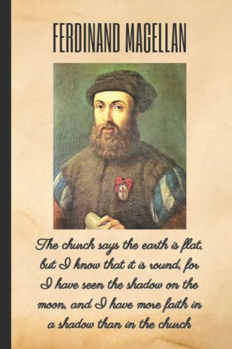 FERDINAND MAGELLAN: The church says the earth is flat, but I know that it is round, for I have seen the shadow on the moon, and I have more faith in a ... PERSONAL DIARY, JOURNAL, NOTEPAD OR PLANNER.