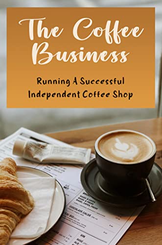 The Coffee Business: Running A Successful Independent Coffee Shop (English Edition)