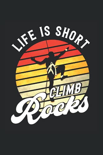 Life Is Short Climb Rocks: Felsklettern & Bergsteigen Notizbuch 6'x9' Bouldern Kletterer Geschenk