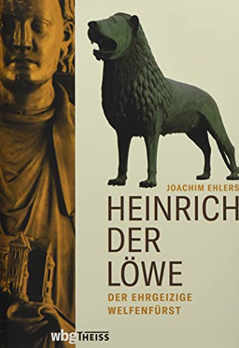 Heinrich der Löwe: Der ehrgeizige Welfenfürst. Die grundlegende Biografie einer der größten Mittelalter-Figuren