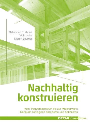 Nachhaltig konstruieren: Vom Tragwerksentwurf bis zur Materialwahl – Gebäude ökologisch bilanzieren und optimieren (DETAIL Green Books)