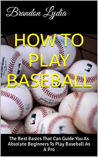 HOW TO PLAY BASEBALL: The Best Basics That Can Guide You As Absolute Beginners To Play Baseball As A Pro (English Edition)