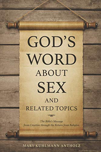 God's Word about Sex and Related Topics: The Bible's Message from Creation through the Return from Babylon