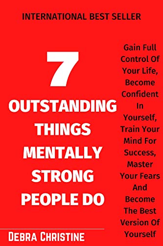 7 OUTSTANDING THINGS MENTALLY STRONG PEOPLE DO: Gain Full Control Of Your Life, Become Confident In Yourself, Train Your Mind For Success, Master Your ... Best Version Of Yourself (English Edition)