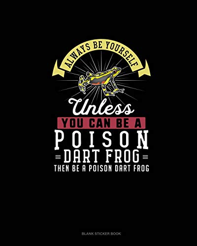 Always Be Yourself Unless You Can Be A Poison Dart Frog Then Be A Poison Dart Frog: Blank Sticker Book