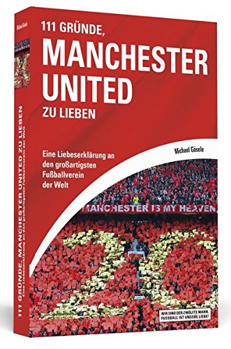 111 Gründe, Manchester United zu lieben: Eine Liebeserklärung an den großartigsten Fußballverein der Welt