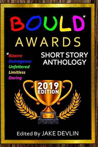 BOULD* Awards 2019 Short Story Anthology: (*Bizarre, Outrageous, Unfettered, Limitless, Daring)