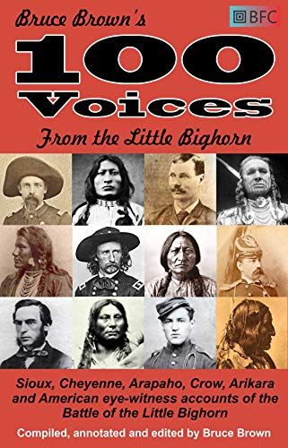 100 Voices from the Little Bighorn: Sioux, Cheyenne, Arapaho, Crow, Arikara and American eye-witness accounts of the Battle of the Little Bighorn (Annotated) (English Edition)