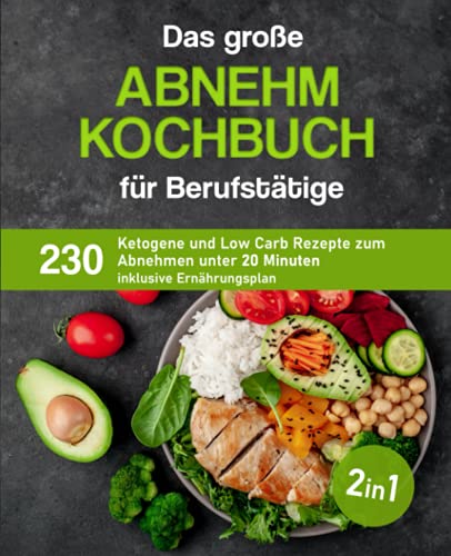Das große Abnehm Kochbuch für Berufstätige: 230 ketogene und Low Carb Rezepte zum Abnehmen unter 20 Minuten inklusive Ernährungsplan