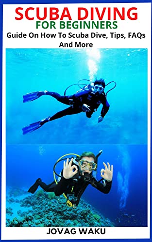 SCUBA DIVING FOR BEGINNERS: Guide On How To Scuba Dive, Tips, FAQs And More (English Edition)