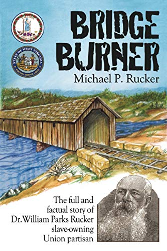 Bridge Burner: The Full and Factual Story of Dr. William Parks Rucker Slave-owning Union Partisan