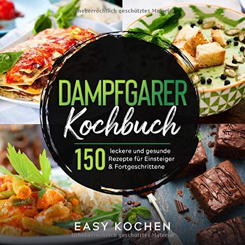 Dampfgarer Kochbuch: 150 leckere und gesunde Rezepte für Einsteiger & Fortgeschrittene (Küchengeräte, Band 1)