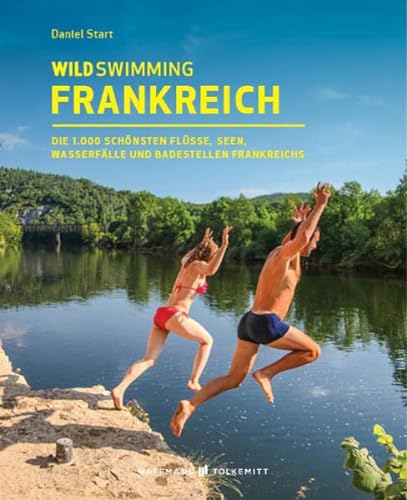 Wild Swimming Frankreich Reiseführer: Die 1.000 schönsten Flüsse, Seen, Wasserfälle und Badestellen in Frankreich: Die 1.000 schönsten Flüsse, Seen, Wasserfälle und Badestellen Frankreichs