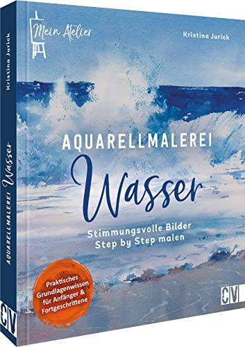 Aquarell Buch: Mein Atelier Aquarellmalerei – Wasser: Stimmungsvolle Bilder Step by Step mit Aquarell malen lernen