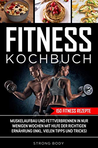 150 Fitness Rezepte Kochbuch: Muskelaufbau und Fettverbrennen in nur wenigen Wochen mit Hilfe der richtigen Ernährung (inkl. vielen Tipps und Tricks)
