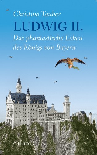 Ludwig II.: Das phantastische Leben des Königs von Bayern