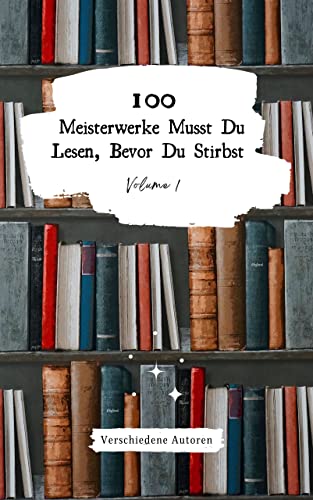 100 Meisterwerke Musst Du Lesen, Bevor Du Stirbst: Vol. 1