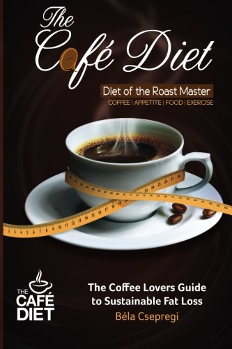 The Café Diet: The Coffee Lovers Guide to Sustainable Fat Loss