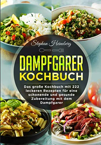 Dampfgarer Kochbuch: Das große Kochbuch mit 222 leckeren Rezepten für eine schonende und gesunde Zubereitung mit dem Dampfgarer.