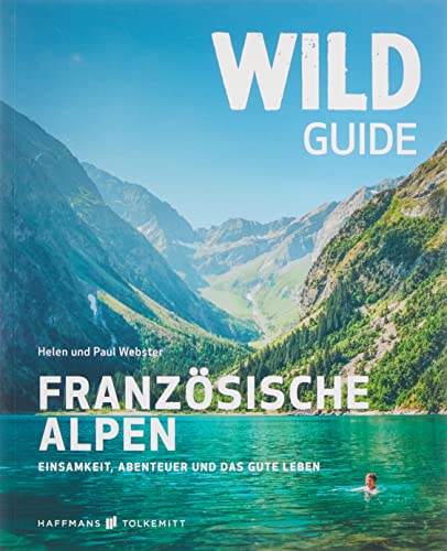 Wild Guide Frankreich Reiseführer Französische Alpen - Einsamkeit, Abenteuer und das gute Leben, Camping, Schwimmen in der Wildnis