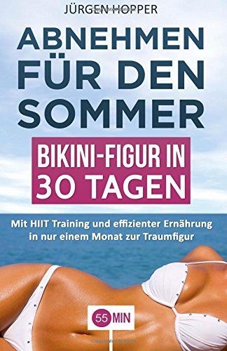 Abnehmen für den Sommer - Bikini-Figur in 30 Tagen: Mit HIIT Training und effizienter Ernährung in nur einem Monat zur Traumfigur. (abnehmen buch, ... in einem monat abnehmen, abnehmen einfach)
