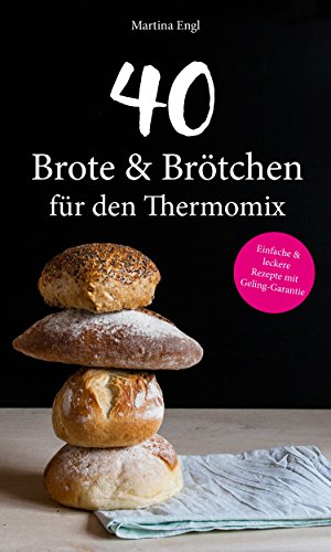 40 Brote & Brötchen für den Thermomix: Einfache & leckere Rezepte mit Geling-Garantie (Backen, Gesund, Allergie, Abnehmen)