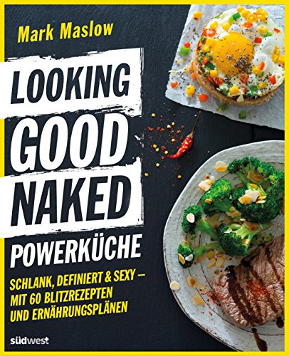 Looking Good Naked Powerküche: Schlank, definiert & sexy - Mit 60 Rezepten und Ernährungsplänen zum Abnehmen und Muskelaufbau