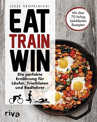 Eat. Train. Win.: Die perfekte Ernährung für Läufer, Triathleten und Radfahrer
