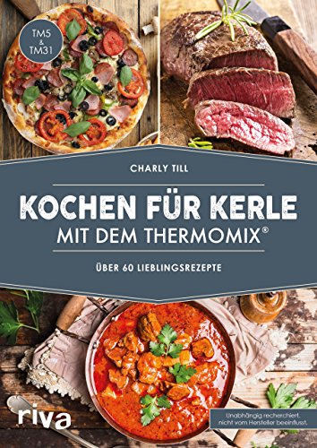 Kochen für Kerle mit dem Thermomix®: Über 60 Lieblingsrezepte. Das Kochbuch für Männer mit herzhaften Rezepten für Gulasch & co. in Schritt-für-Schritt-Anleitungen. Geeignet für TM5 und TM31
